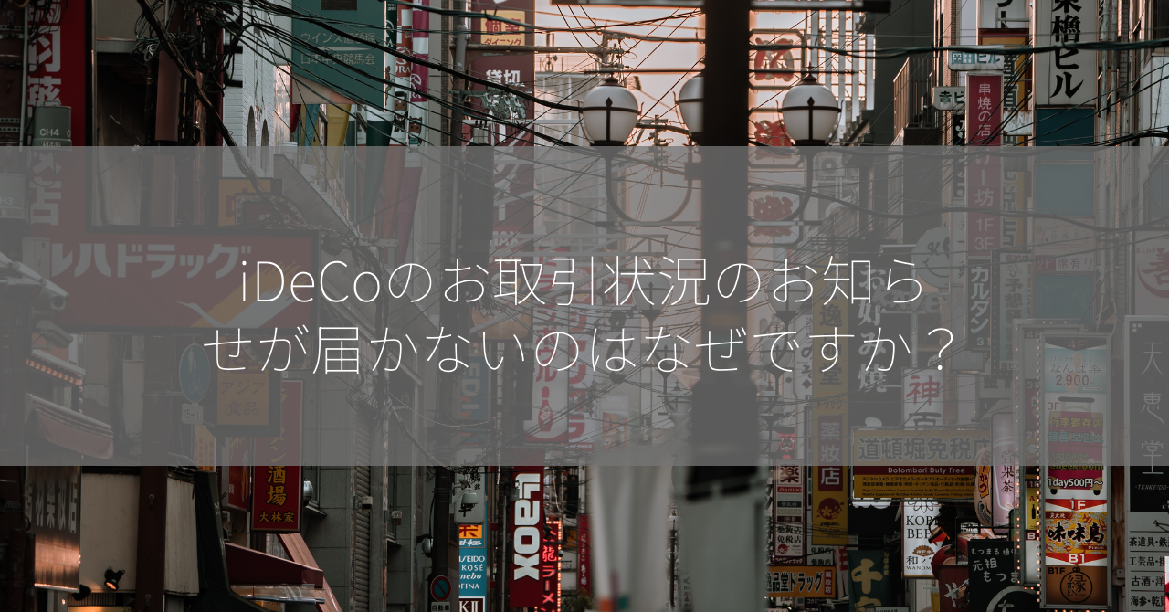 iDeCoのお取引状況のお知らせが届かないのはなぜですか？