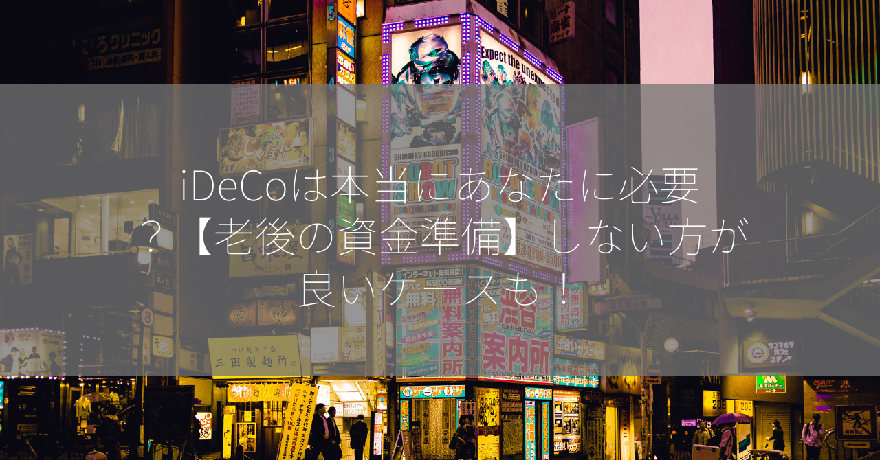 iDeCoは本当にあなたに必要？【老後の資金準備】しない方が良いケースも！